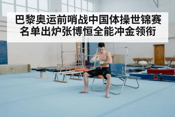 巴黎奥运前哨战中国体操世锦赛名单出炉张博恒全能冲金领衔