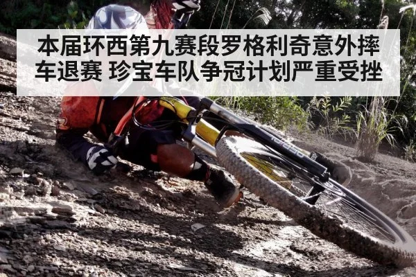 本届环西第九赛段罗格利奇意外摔车退赛 珍宝车队争冠计划严重受挫