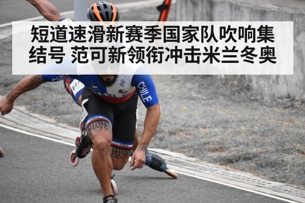 短道速滑新赛季国家队吹响集结号 范可新领衔冲击米兰冬奥