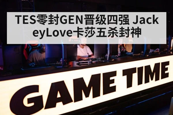 TES零封GEN晋级四强 JackeyLove卡莎五杀封神