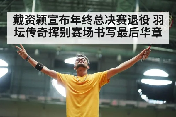 戴资颖宣布年终总决赛退役 羽坛传奇挥别赛场书写最后华章