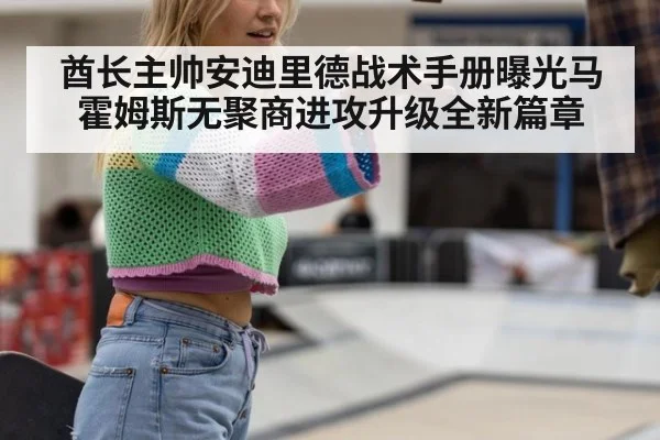 酋长主帅安迪里德战术手册曝光马霍姆斯无聚商进攻升级全新篇章