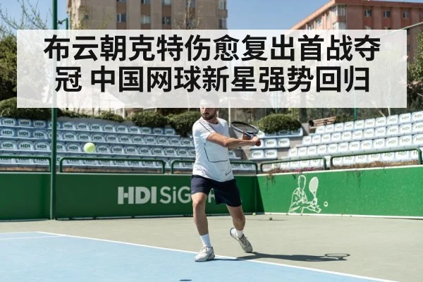 布云朝克特伤愈复出首战夺冠 中国网球新星强势回归