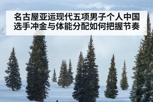 名古屋亚运现代五项男子个人中国选手冲金与体能分配如何把握节奏